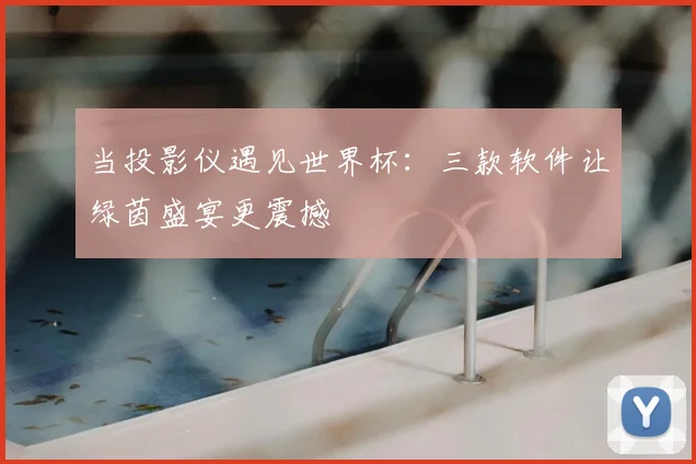 当投影仪遇见世界杯：三款软件让绿茵盛宴更震撼