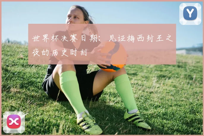 世界杯决赛日期：见证梅西封王之夜的历史时刻
