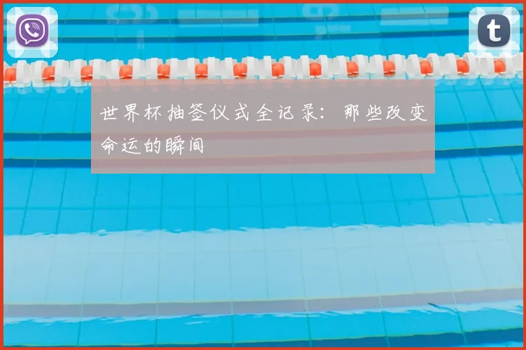 世界杯抽签仪式全记录：那些改变命运的瞬间