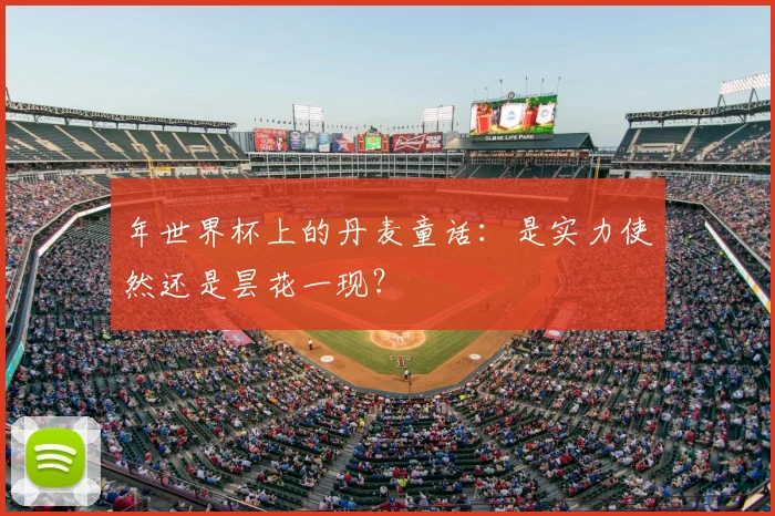 年世界杯上的丹麦童话:是实力使然还是昙花一现?