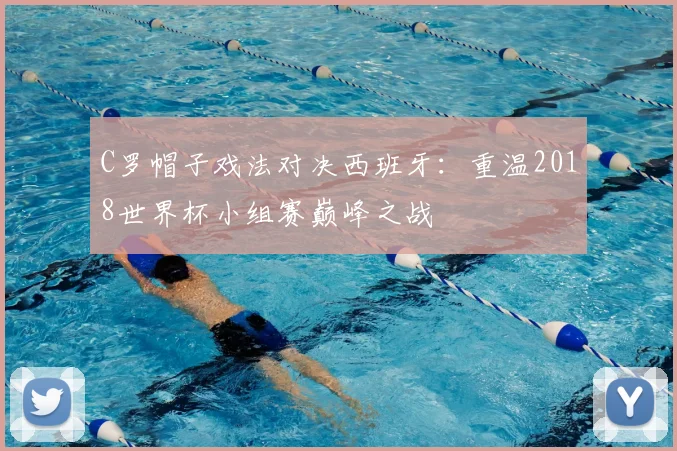 C罗帽子戏法对决西班牙：重温2018世界杯小组赛巅峰之战