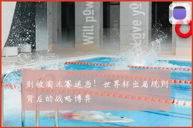别被淘汰赛迷惑!世界杯出局规则背后的战略博弈
