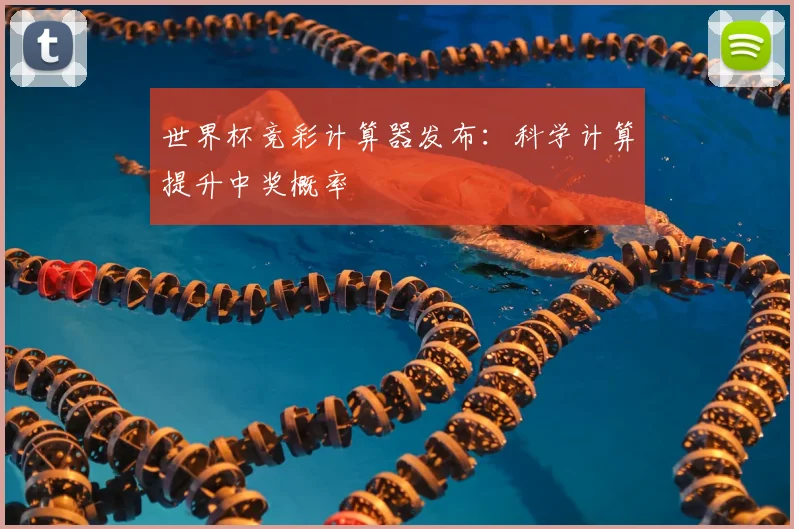 世界杯竞彩计算器发布:科学计算提升中奖概率