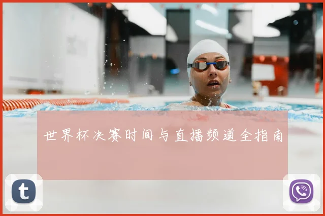 世界杯决赛时间与直播频道全指南