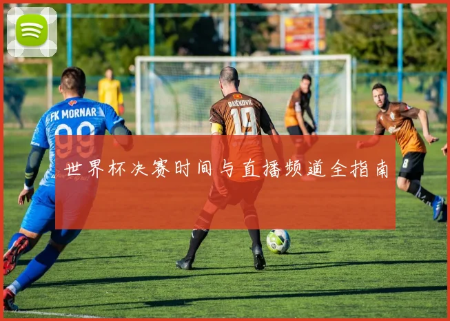 世界杯决赛时间与直播频道全指南