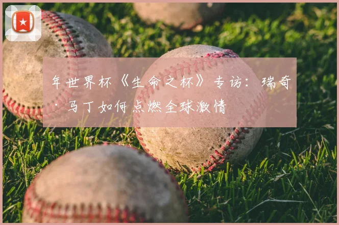 年世界杯《生命之杯》专访:瑞奇·马丁如何点燃全球激情