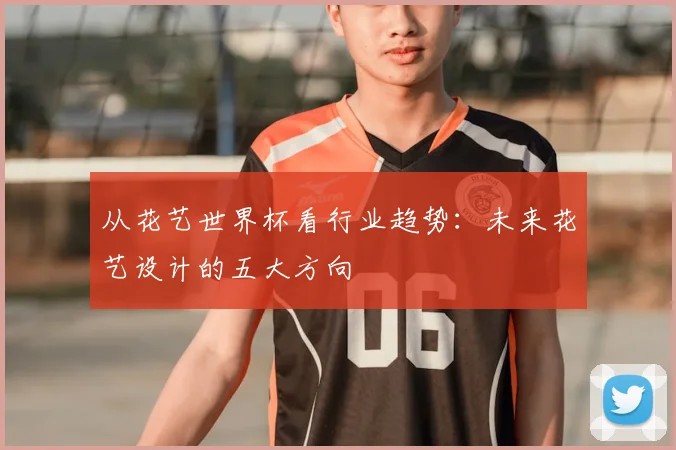 从花艺世界杯看行业趋势：未来花艺设计的五大方向