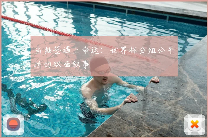 当抽签遇上命运：世界杯分组公平性的双面叙事