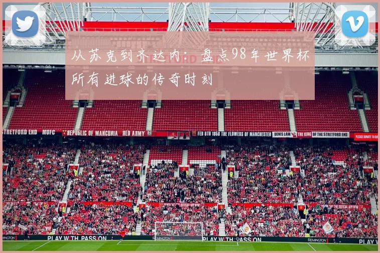 从苏克到齐达内：盘点98年世界杯所有进球的传奇时刻