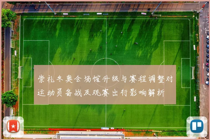 崇礼冬奥会场馆升级与赛程调整对运动员备战及观赛出行影响解析