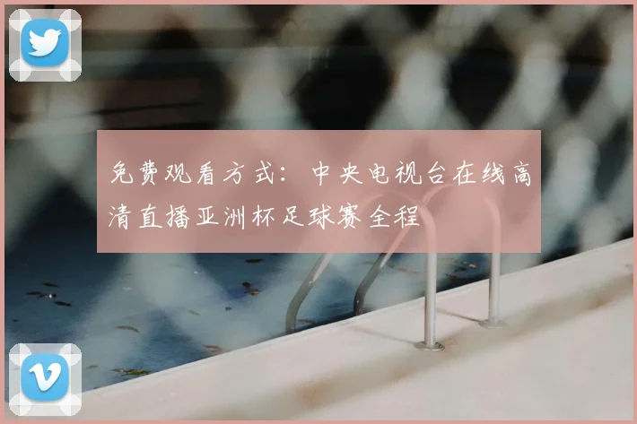 免费观看方式:中央电视台在线高清直播亚洲杯足球赛全程