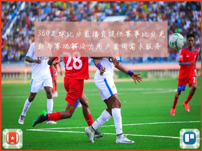 360足球比分直播直提供赛事比分更新与赛况解读为用户查询需求服务