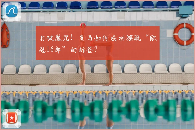 打破魔咒！皇马如何成功摆脱“欧冠16郎”的标签？