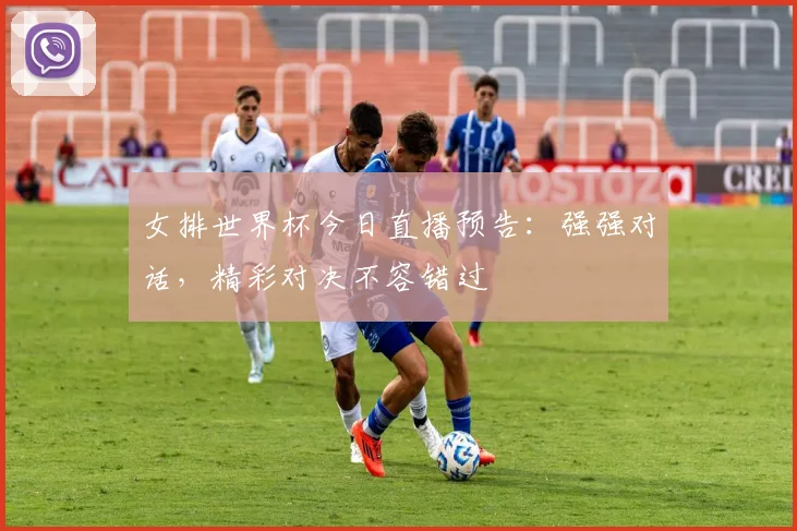 女排世界杯今日直播预告:强强对话,精彩对决不容错过
