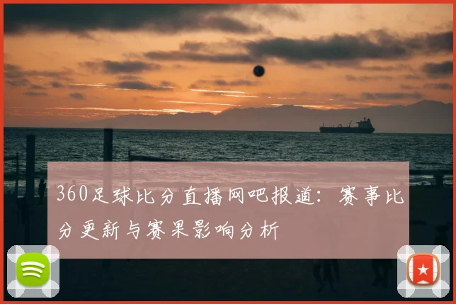 360足球比分直播网吧报道：赛事比分更新与赛果影响分析