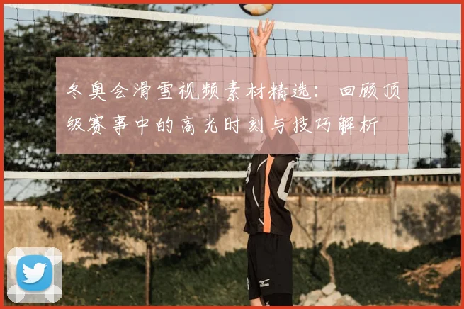 冬奥会滑雪视频素材精选：回顾顶级赛事中的高光时刻与技巧解析